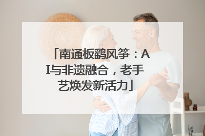 南通板鹞风筝：AI与非遗融合，老手艺焕发新活力